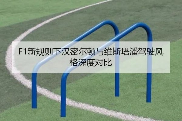 F1新规则下汉密尔顿与维斯塔潘驾驶风格深度对比